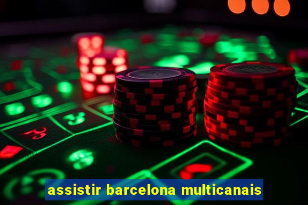 assistir barcelona multicanais